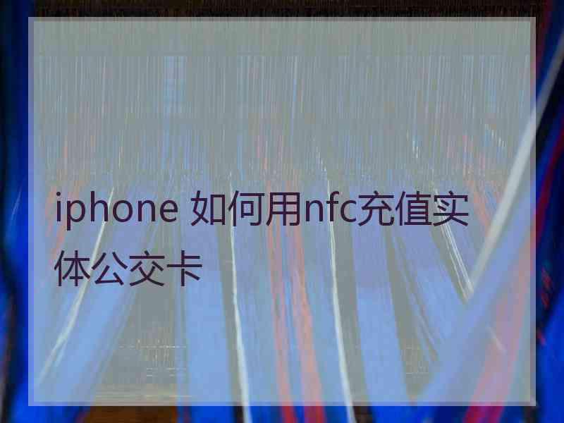 iphone 如何用nfc充值实体公交卡