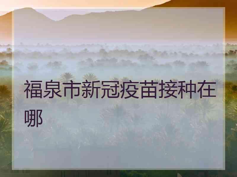 福泉市新冠疫苗接种在哪