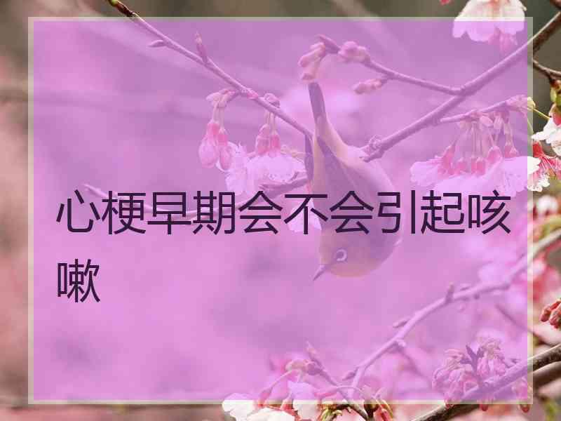 心梗早期会不会引起咳嗽
