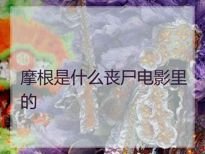 摩根是什么丧尸电影里的