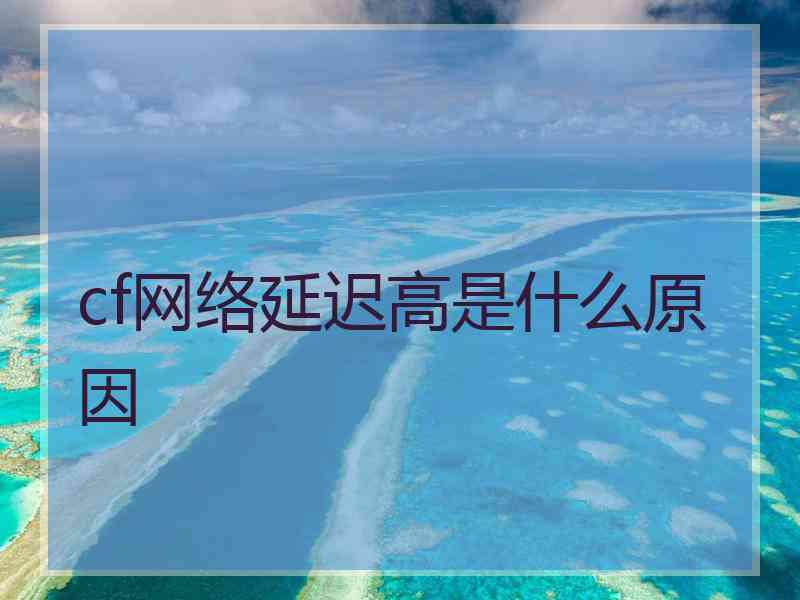 cf网络延迟高是什么原因