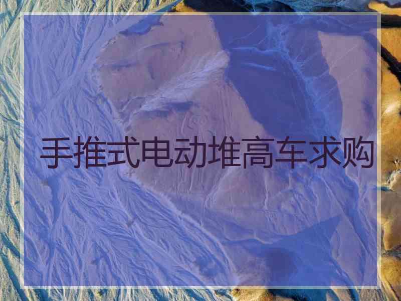 手推式电动堆高车求购