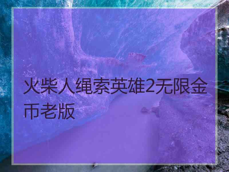 火柴人绳索英雄2无限金币老版