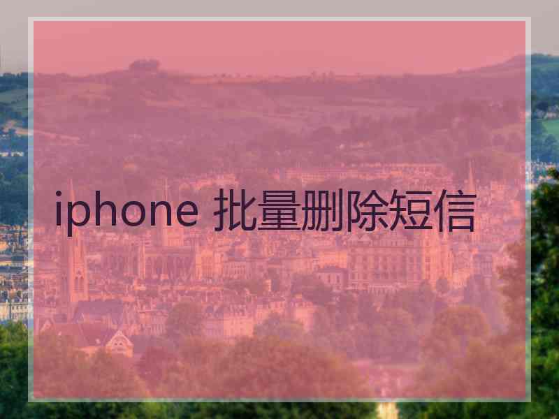 iphone 批量删除短信