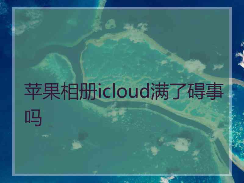 苹果相册icloud满了碍事吗