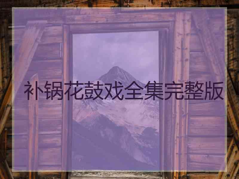 补锅花鼓戏全集完整版