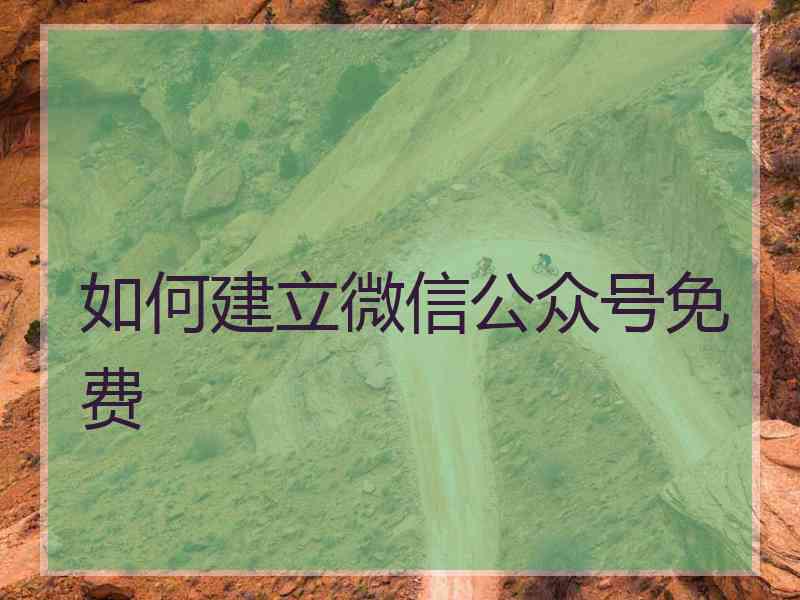 如何建立微信公众号免费