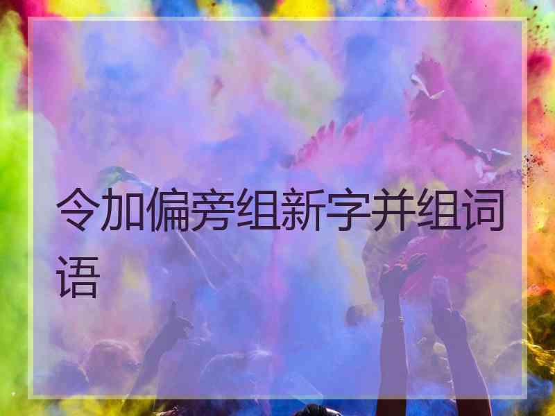 令加偏旁组新字并组词语