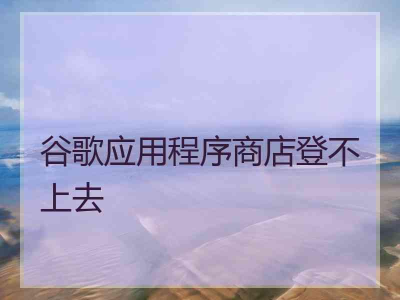 谷歌应用程序商店登不上去