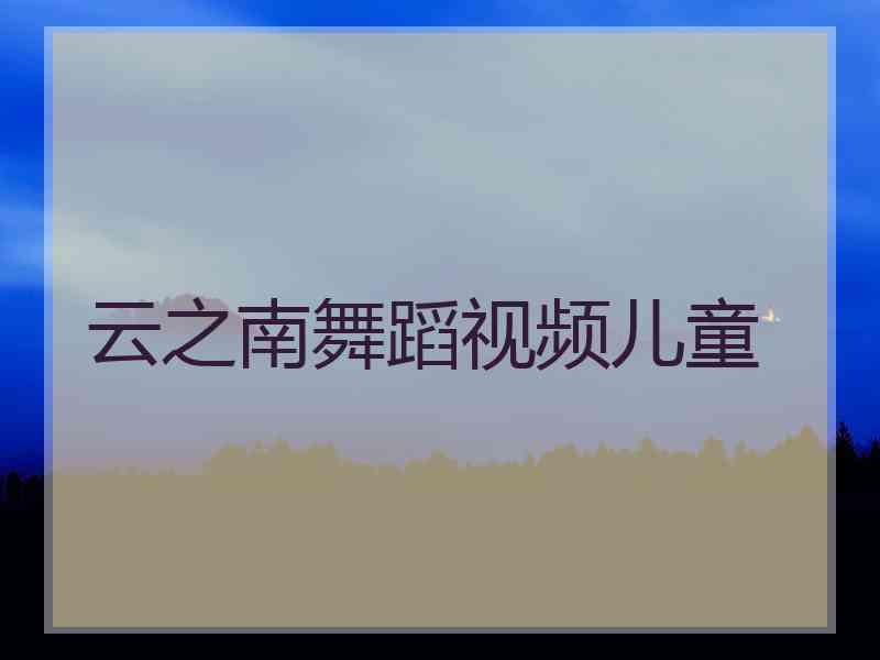 云之南舞蹈视频儿童