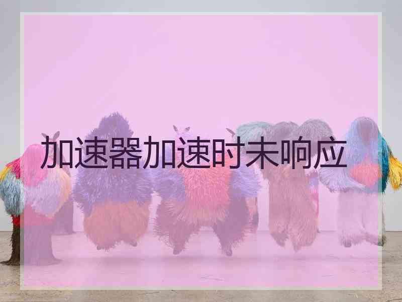 加速器加速时未响应
