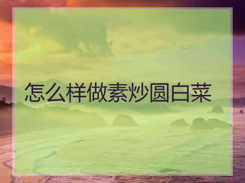 怎么样做素炒圆白菜