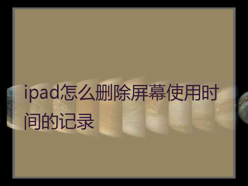 ipad怎么删除屏幕使用时间的记录