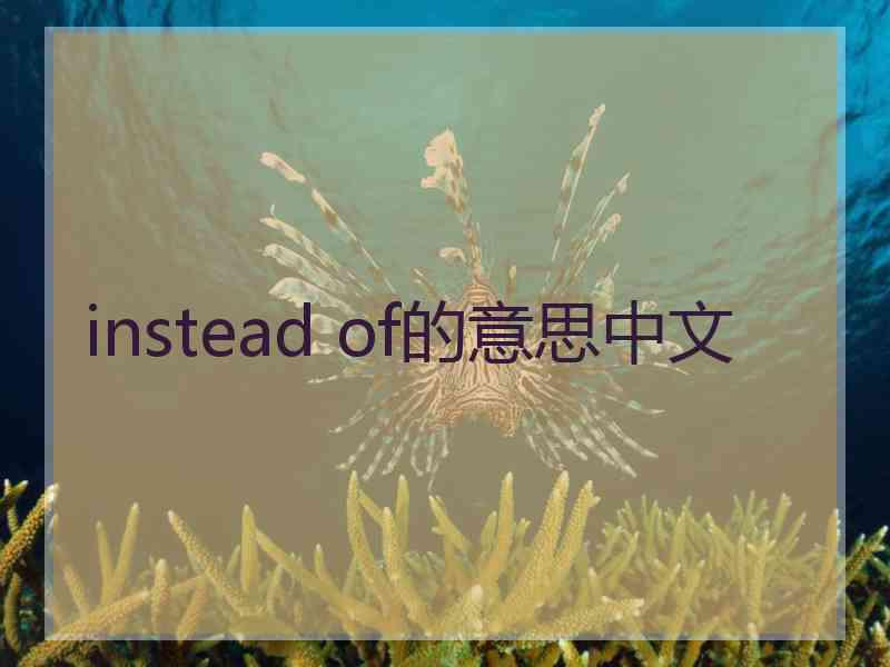 instead of的意思中文