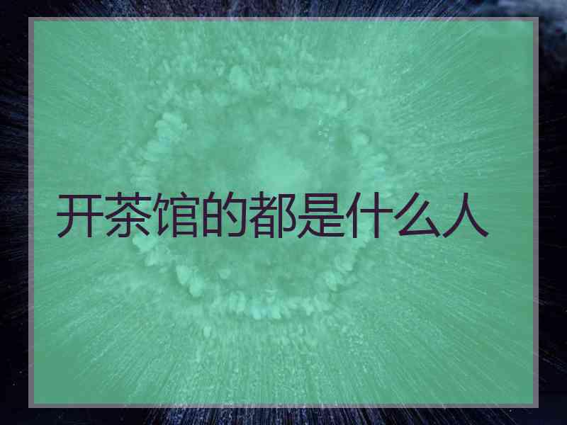 开茶馆的都是什么人