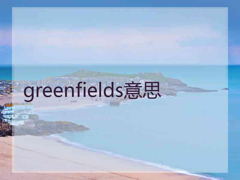 greenfields意思