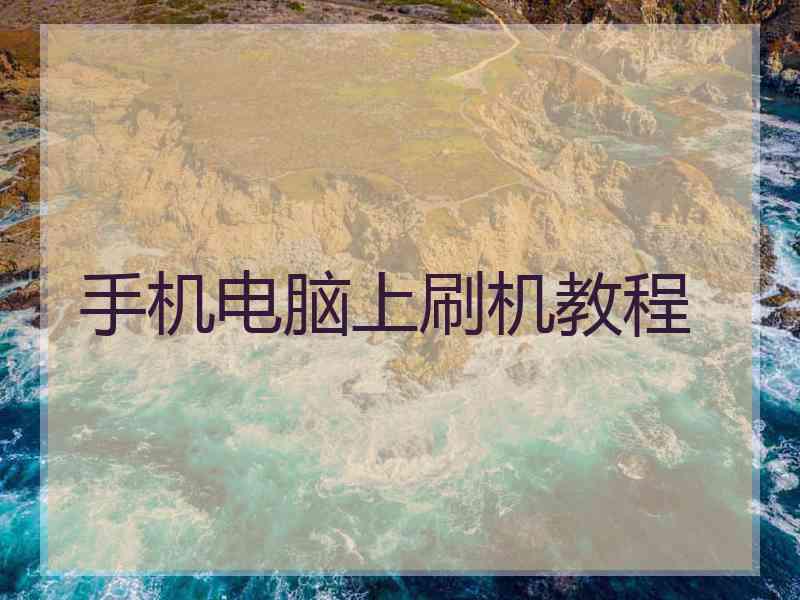 手机电脑上刷机教程