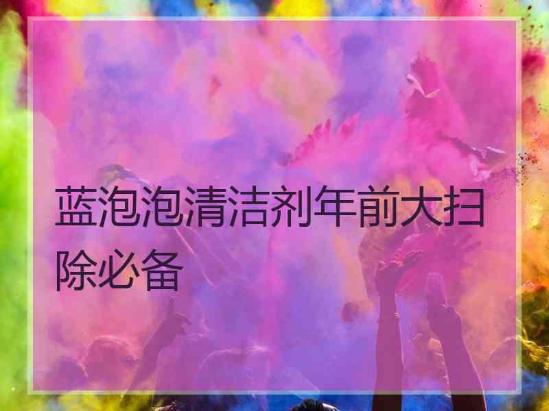 蓝泡泡清洁剂年前大扫除必备
