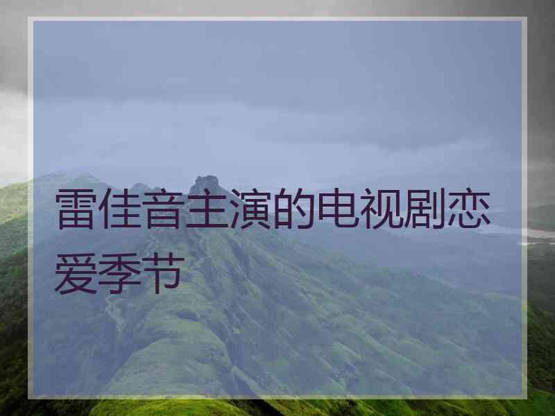 雷佳音主演的电视剧恋爱季节