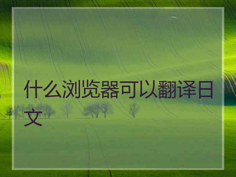 什么浏览器可以翻译日文