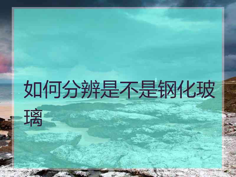 如何分辨是不是钢化玻璃