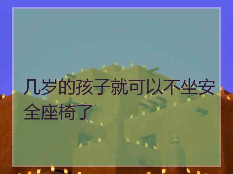 几岁的孩子就可以不坐安全座椅了