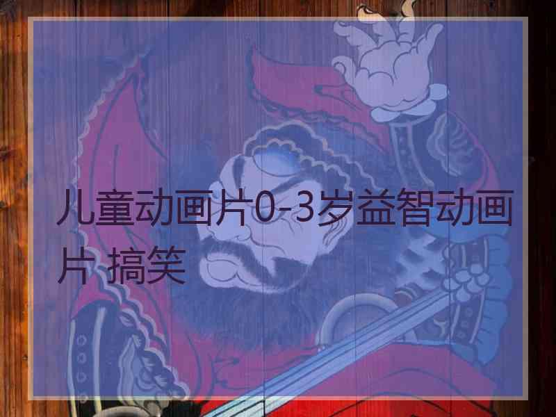 儿童动画片0-3岁益智动画片 搞笑