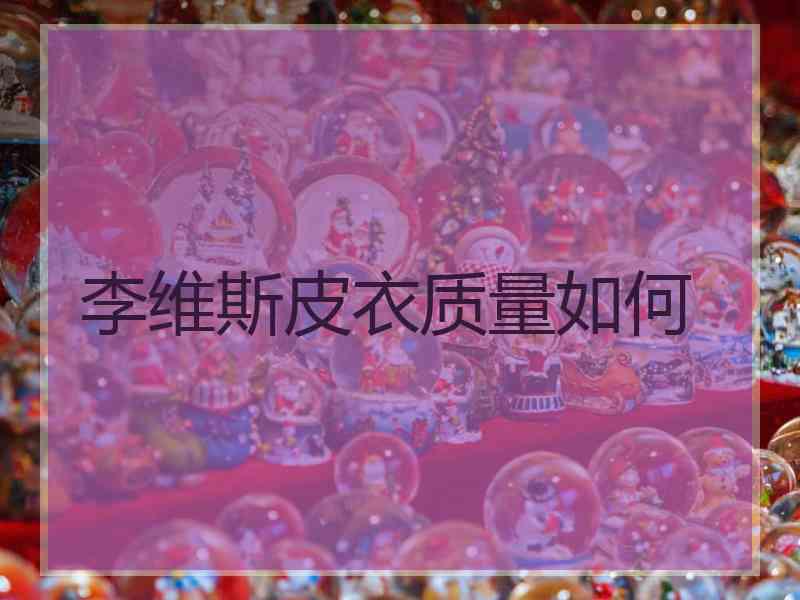 李维斯皮衣质量如何