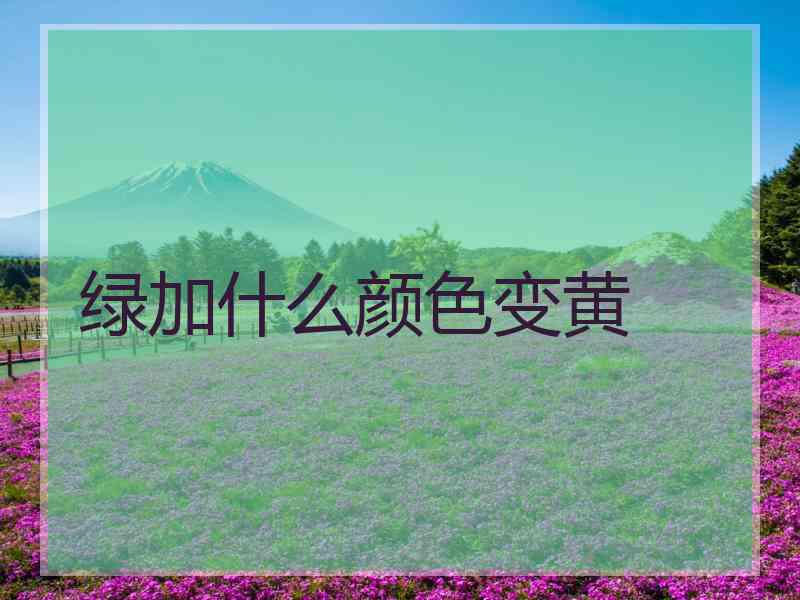 绿加什么颜色变黄
