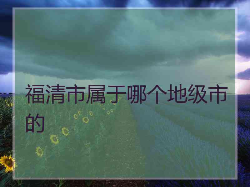 福清市属于哪个地级市的