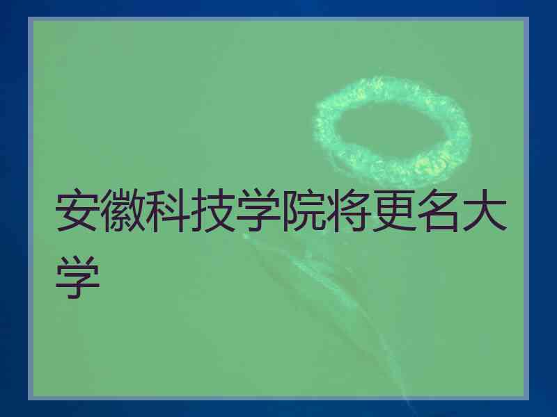 安徽科技学院将更名大学