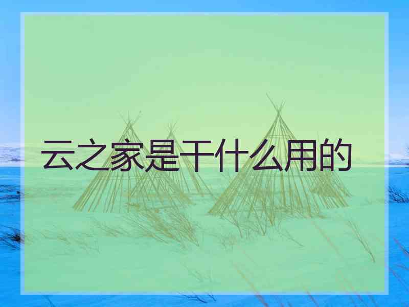 云之家是干什么用的
