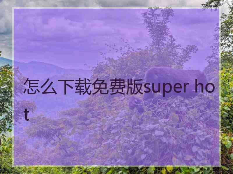 怎么下载免费版super hot