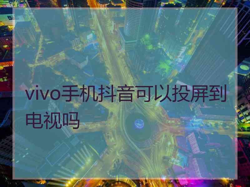 vivo手机抖音可以投屏到电视吗