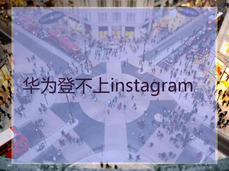 华为登不上instagram