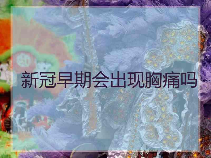 新冠早期会出现胸痛吗