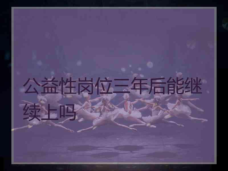 公益性岗位三年后能继续上吗