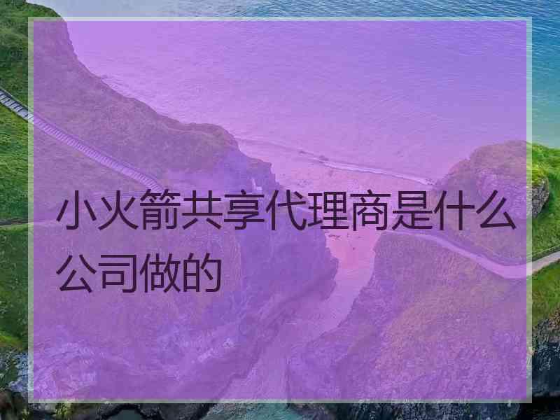 小火箭共享代理商是什么公司做的