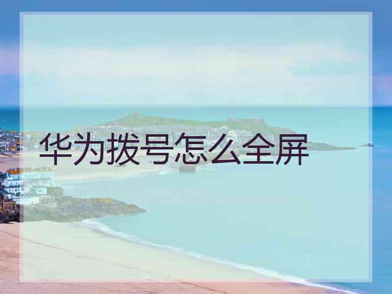 华为拨号怎么全屏