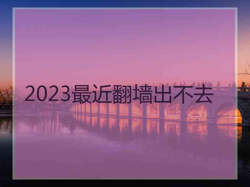 2023最近翻墙出不去