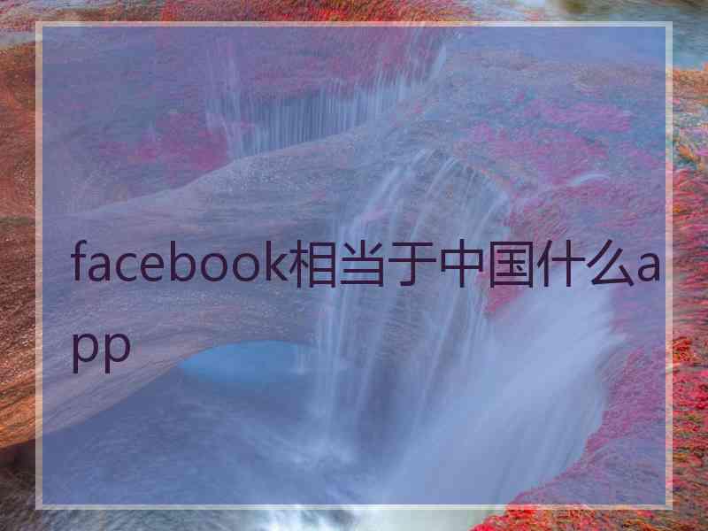 facebook相当于中国什么app