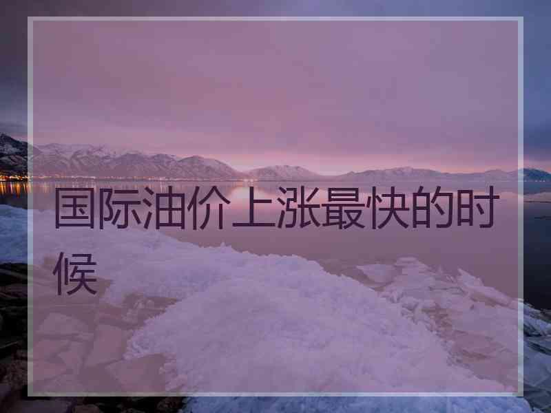 国际油价上涨最快的时候
