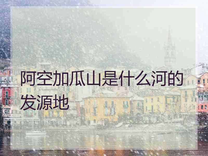 阿空加瓜山是什么河的发源地