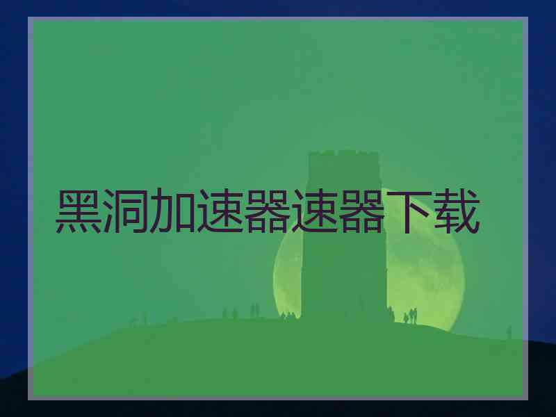 黑洞加速器速器下载