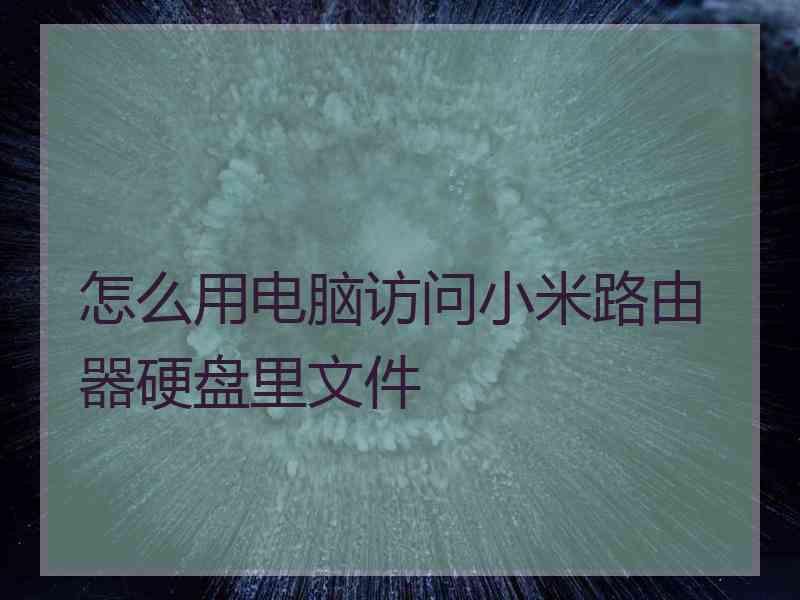 怎么用电脑访问小米路由器硬盘里文件
