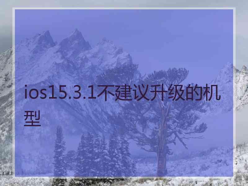 ios15.3.1不建议升级的机型