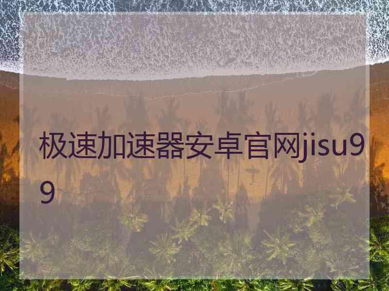 极速加速器安卓官网jisu99