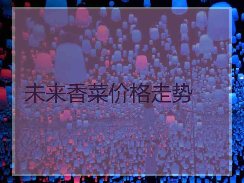 未来香菜价格走势