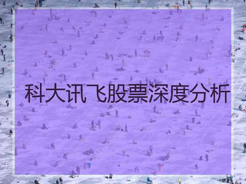 科大讯飞股票深度分析