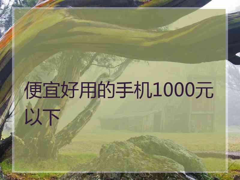 便宜好用的手机1000元以下